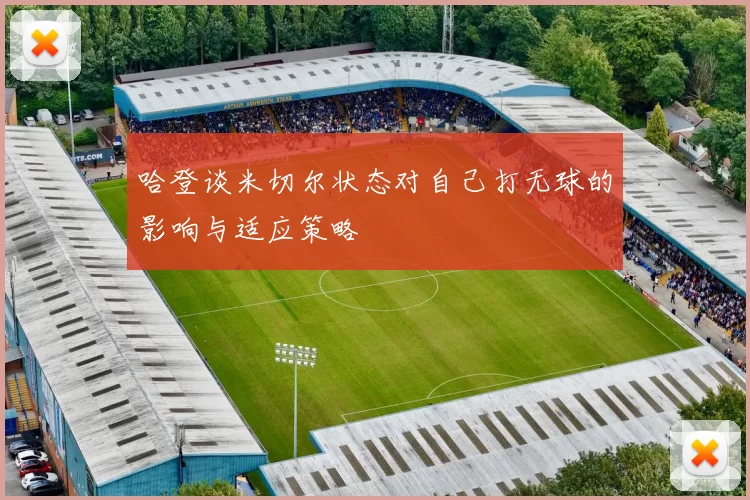 哈登谈米切尔状态对自己打无球的影响与适应策略