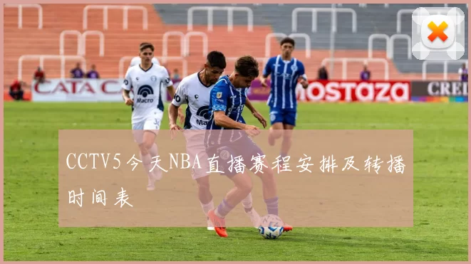 CCTV5今天NBA直播赛程安排及转播时间表