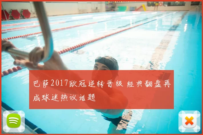 巴萨2017欧冠逆转晋级 经典翻盘再成球迷热议话题