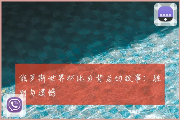 俄罗斯世界杯比分背后的故事：胜利与遗憾
