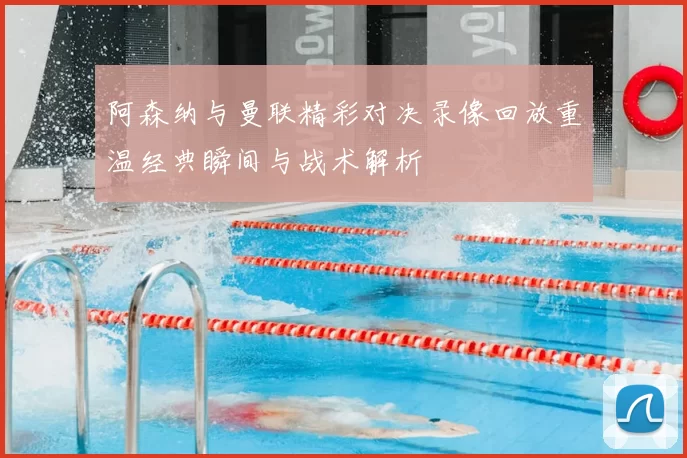阿森纳与曼联精彩对决录像回放重温经典瞬间与战术解析