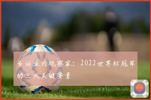 专访业内观察家：2022世界杯冠军的三大关键要素