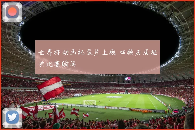 世界杯动画纪录片上线 回顾历届经典比赛瞬间