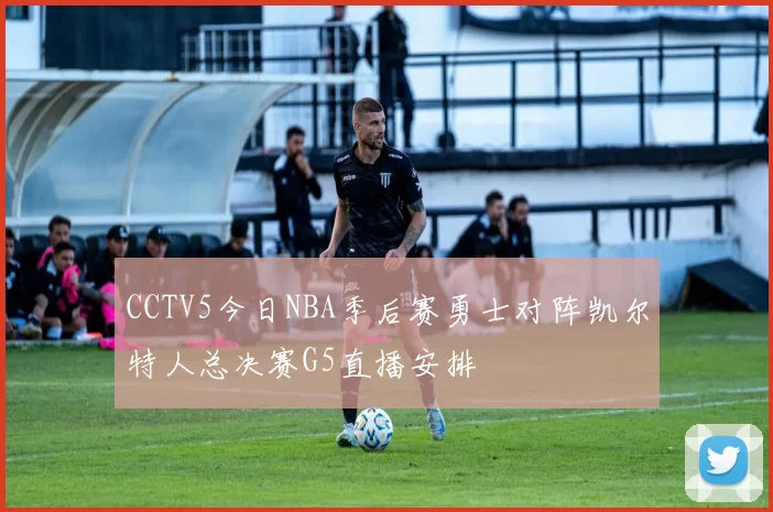 CCTV5今日NBA季后赛勇士对阵凯尔特人总决赛G5直播安排