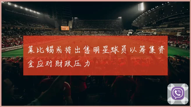 莱比锡或将出售明星球员以筹集资金应对财政压力