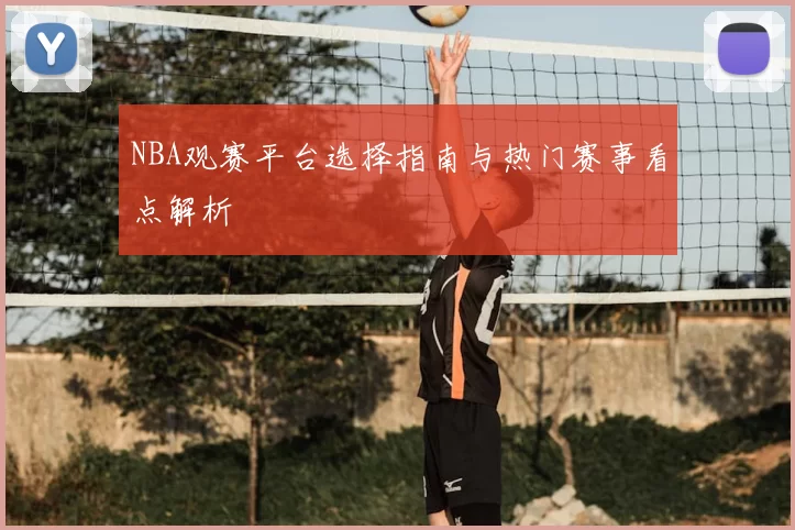 NBA观赛平台选择指南与热门赛事看点解析