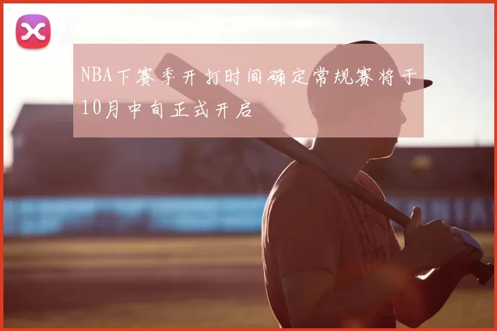 NBA下赛季开打时间确定常规赛将于10月中旬正式开启