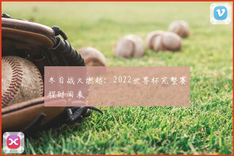冬日战火燃起：2022世界杯完整赛程时间表