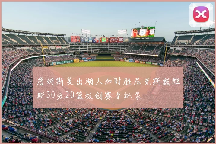詹姆斯复出湖人加时胜尼克斯戴维斯30分20篮板创赛季纪录