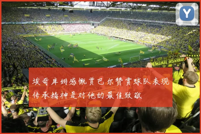 埃奇库姆感慨贾巴尔赞赏球队表现传承精神是对他的最佳致敬
