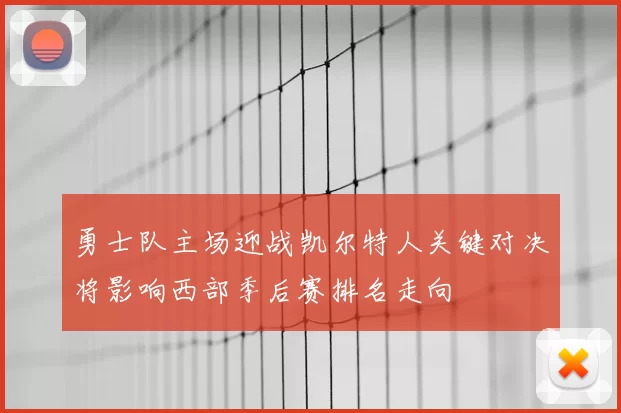 勇士队主场迎战凯尔特人关键对决将影响西部季后赛排名走向